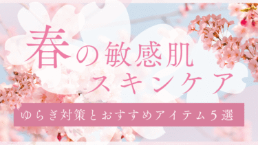 春の敏感肌スキンケア｜ゆらぎ対策とおすすめアイテム5選
